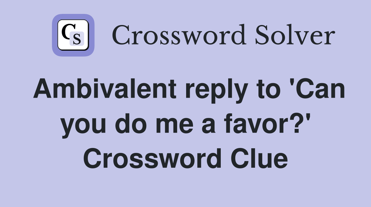 Ambivalent reply to 'Can you do me a favor?' Crossword Clue