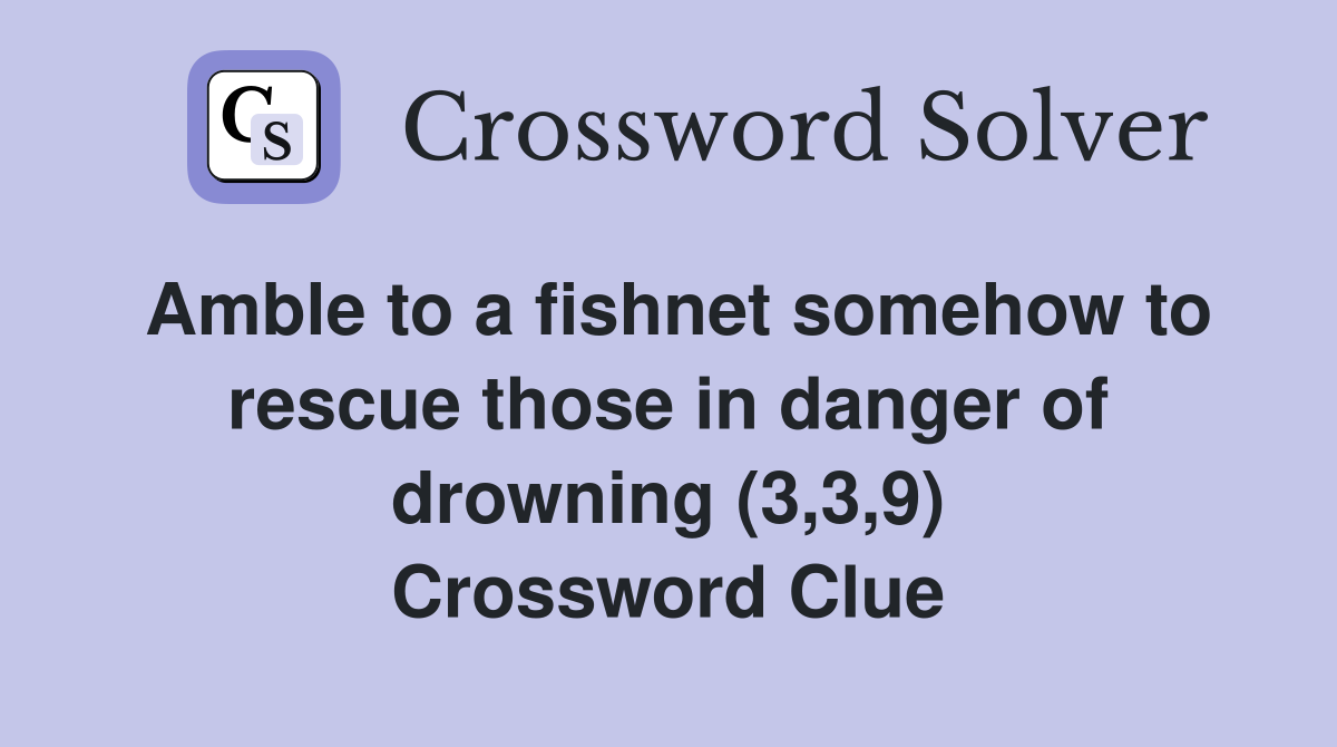 Amble to a fishnet somehow to rescue those in danger of drowning (3,3,9) Crossword Clue