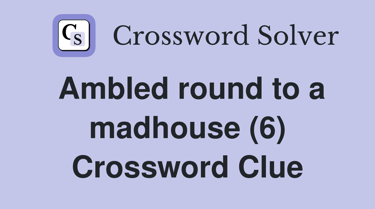 Ambled round to a madhouse (6) Crossword Clue
