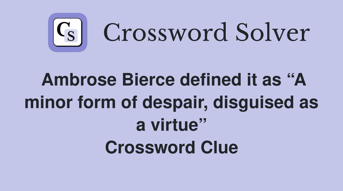 Ambrose Bierce defined it as “A minor form of despair, disguised as a virtue” Crossword Clue