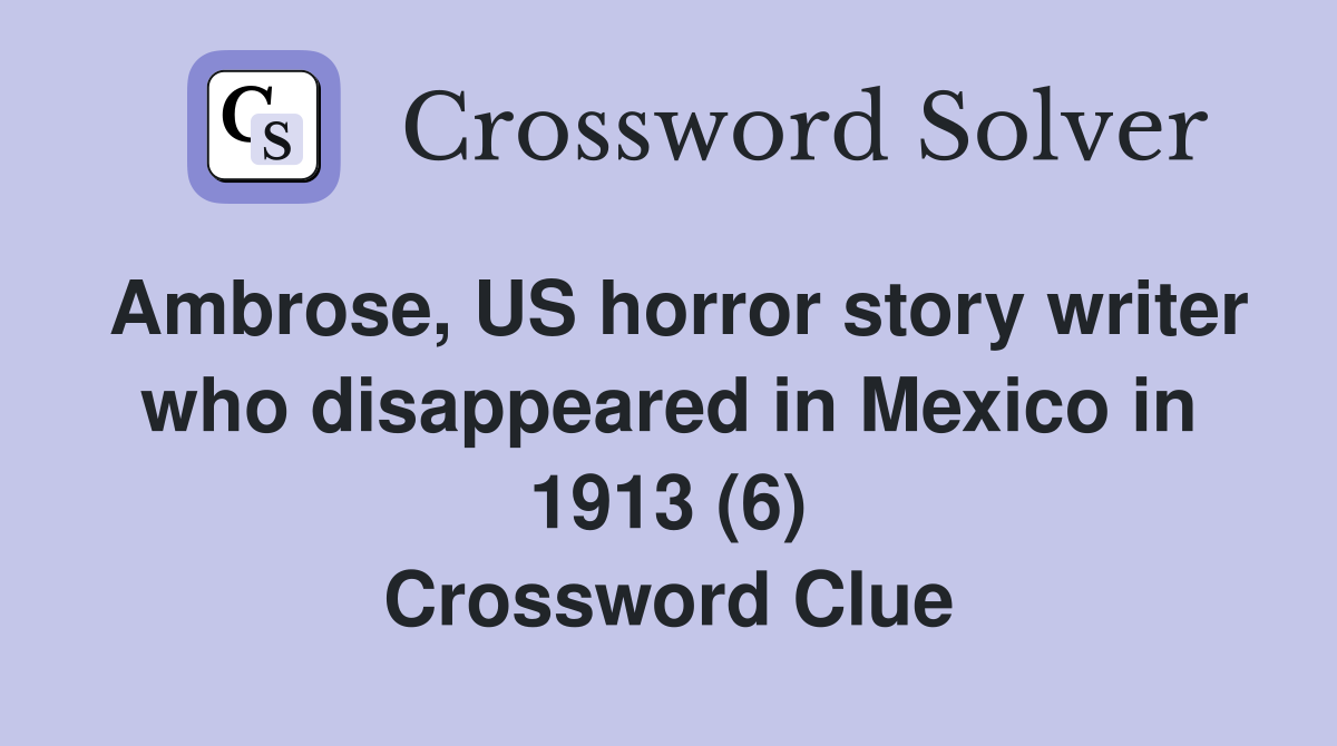 Ambrose, US horror story writer who disappeared in Mexico in 1913 (6) Crossword Clue