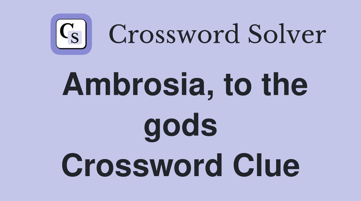 Ambrosia, to the gods Crossword Clue