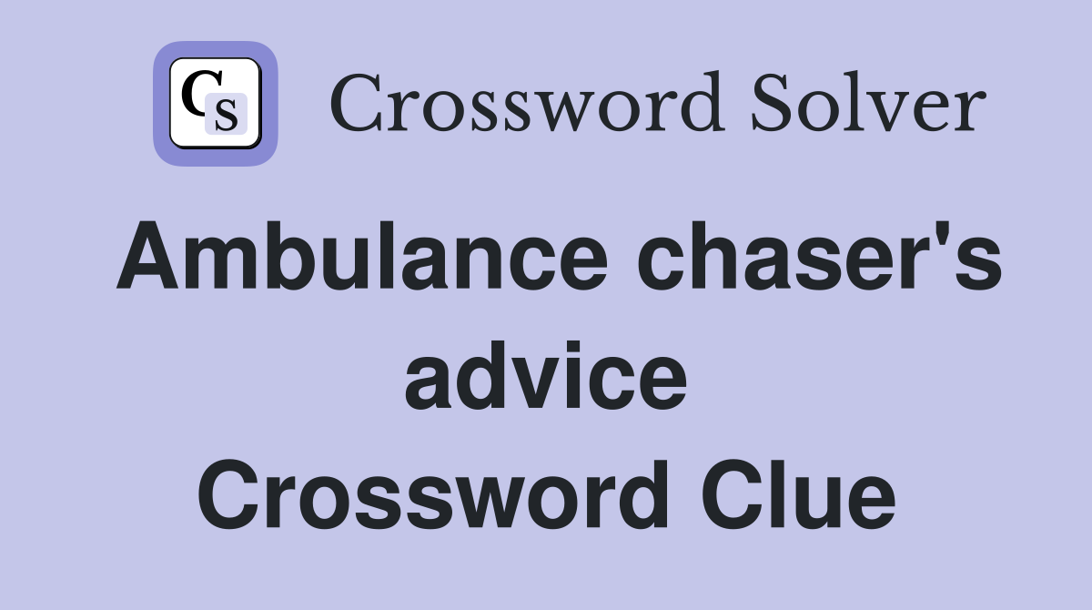 Ambulance chaser's advice Crossword Clue