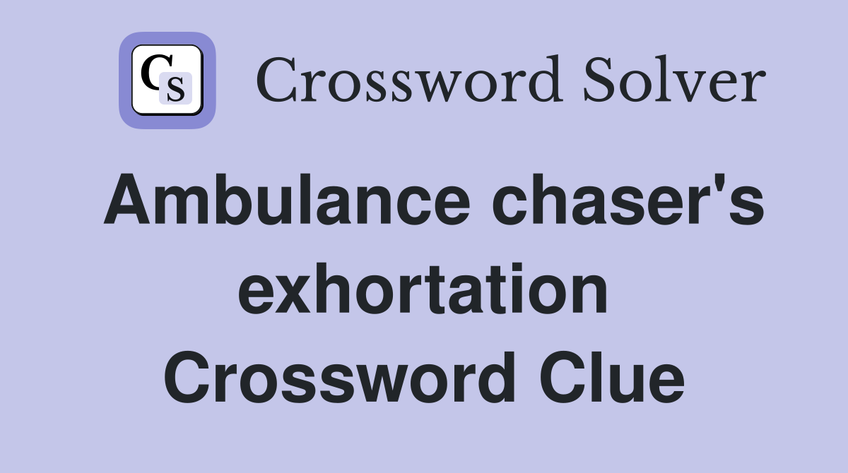 Ambulance chaser's exhortation Crossword Clue