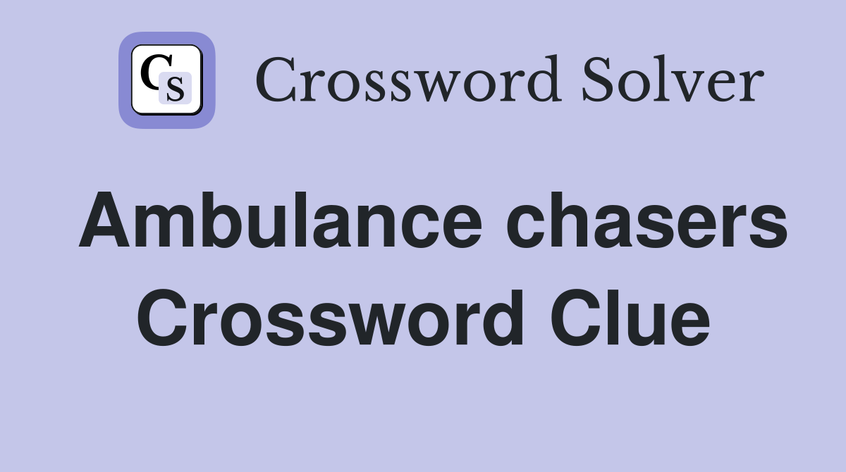 Ambulance chasers Crossword Clue