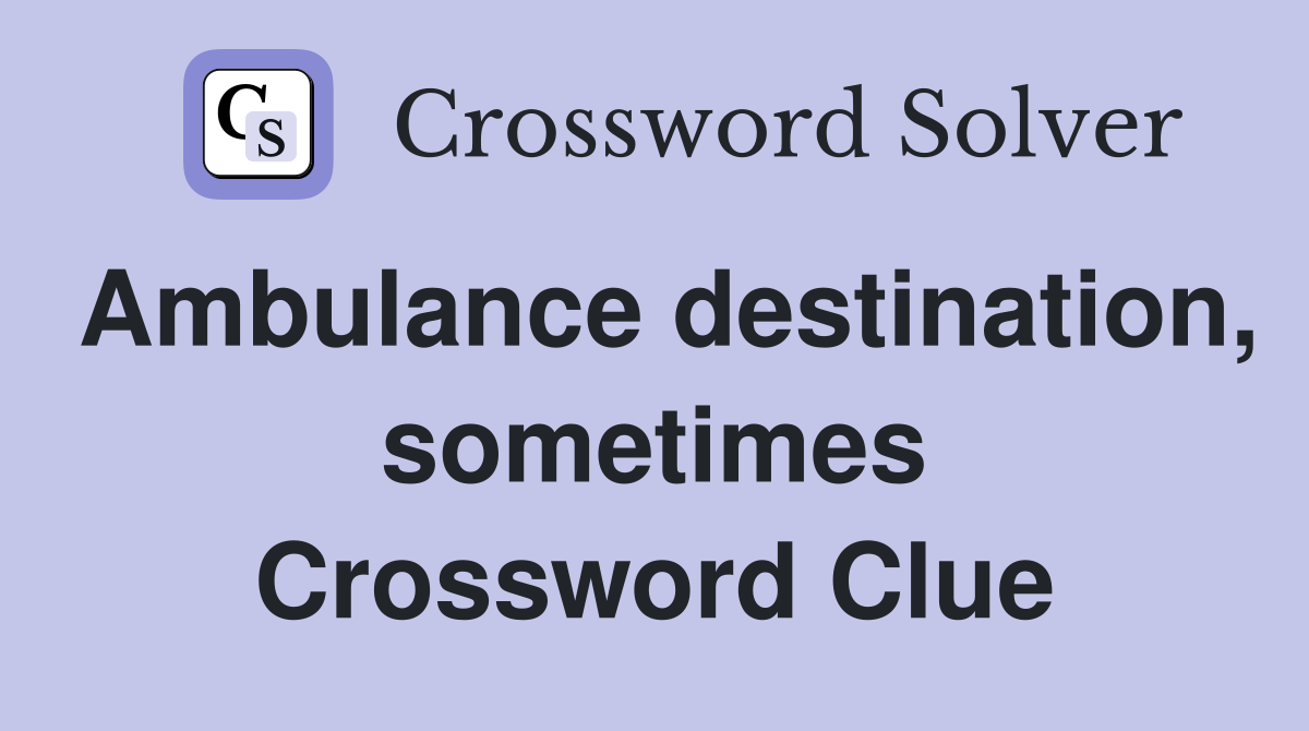 Ambulance destination, sometimes Crossword Clue