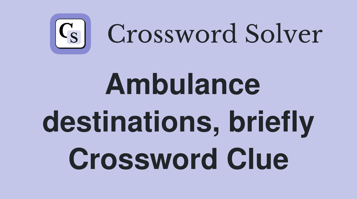 Ambulance destinations, briefly Crossword Clue