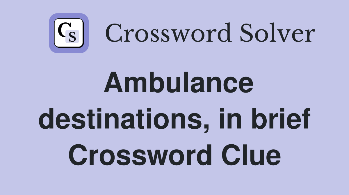 Ambulance destinations, in brief Crossword Clue