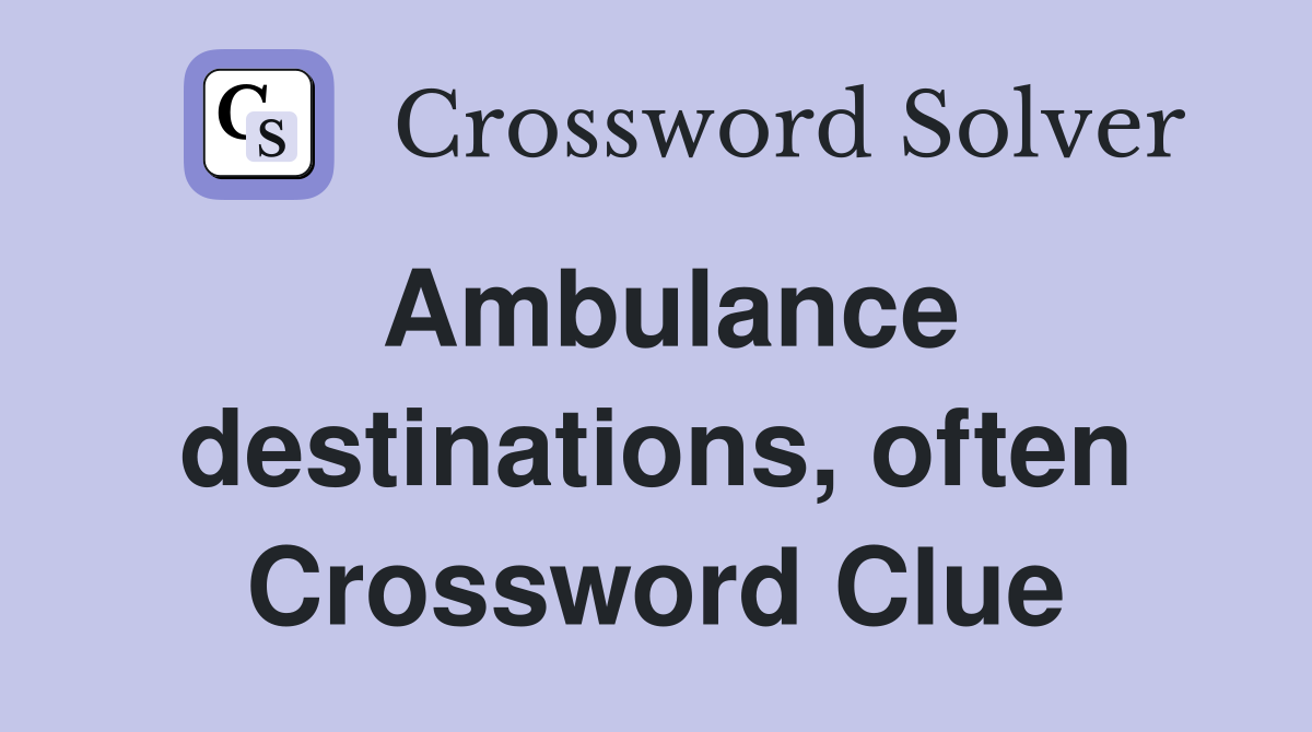 Ambulance destinations, often Crossword Clue