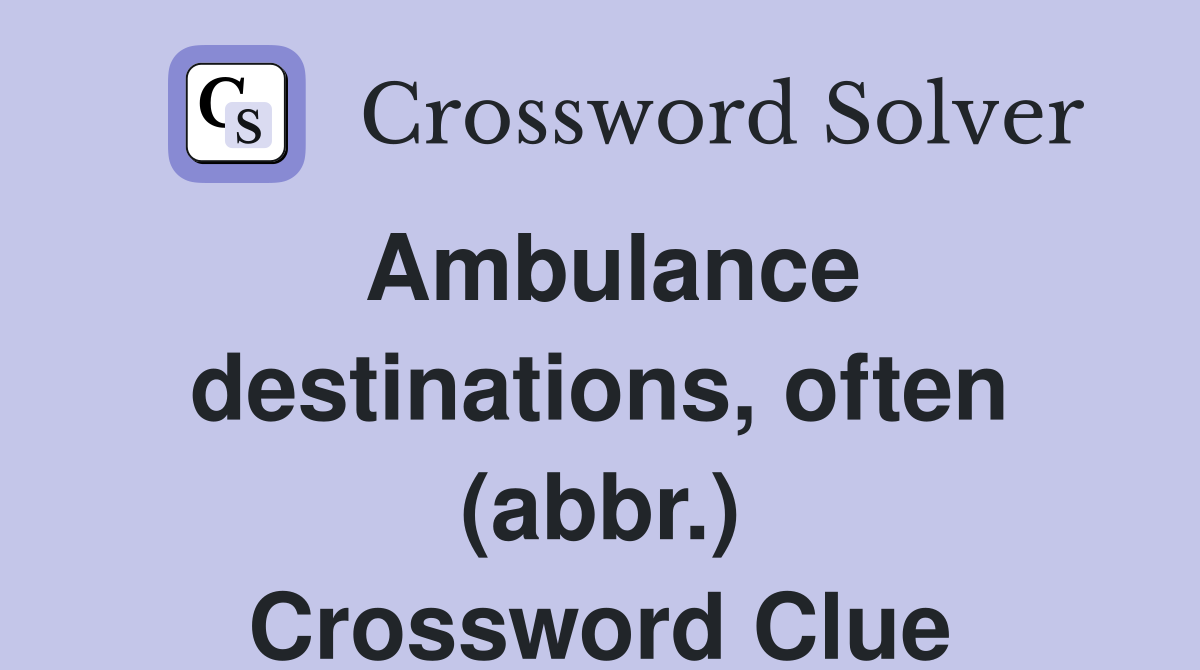 Ambulance destinations, often (abbr.) Crossword Clue