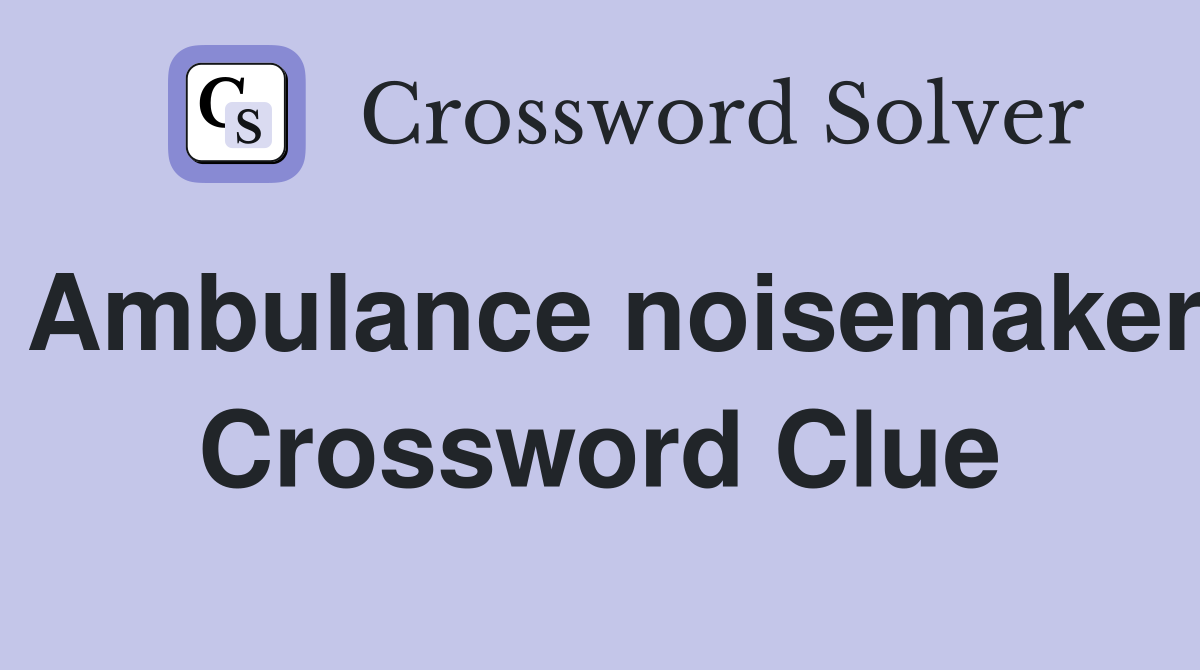 Ambulance noisemaker Crossword Clue