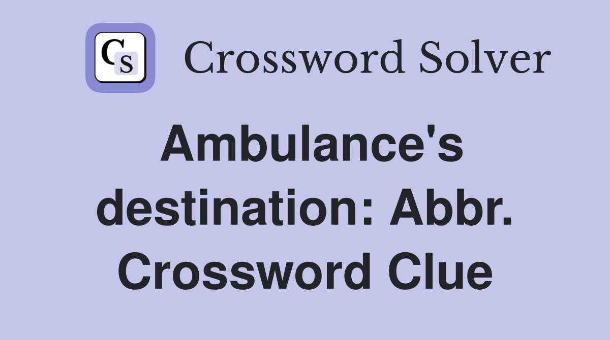 Ambulance's destination: Abbr. Crossword Clue