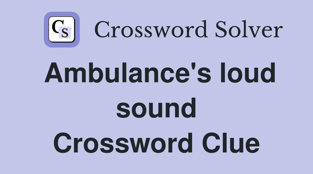 Ambulance's loud sound Crossword Clue