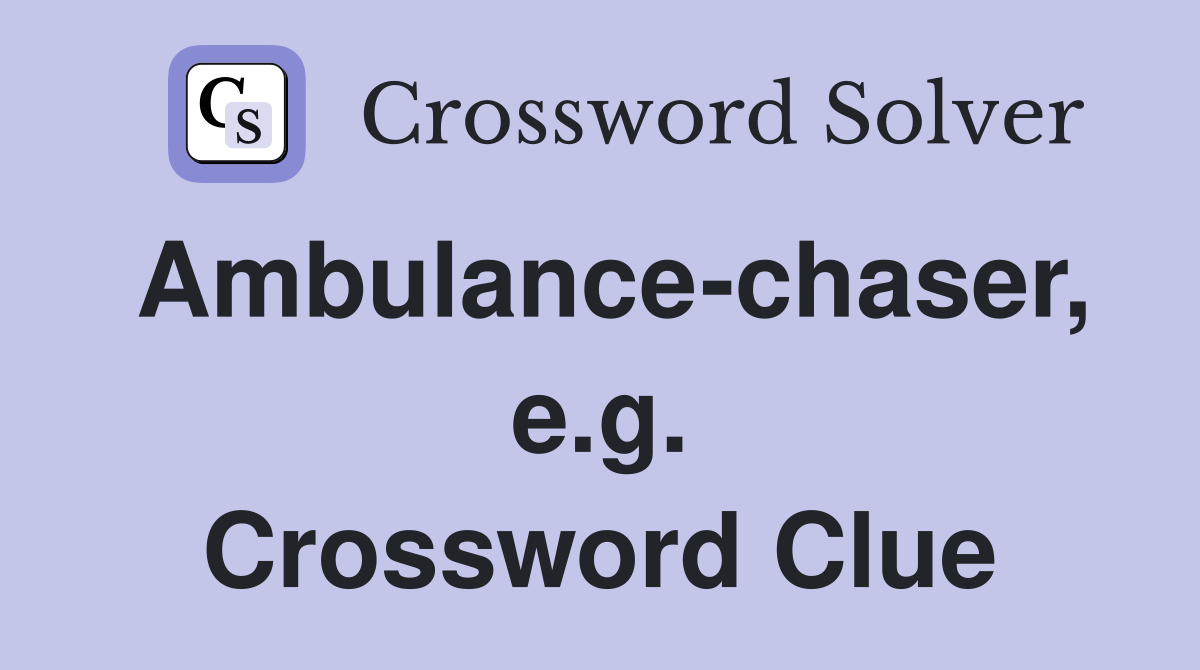 Ambulance-chaser, e.g. Crossword Clue