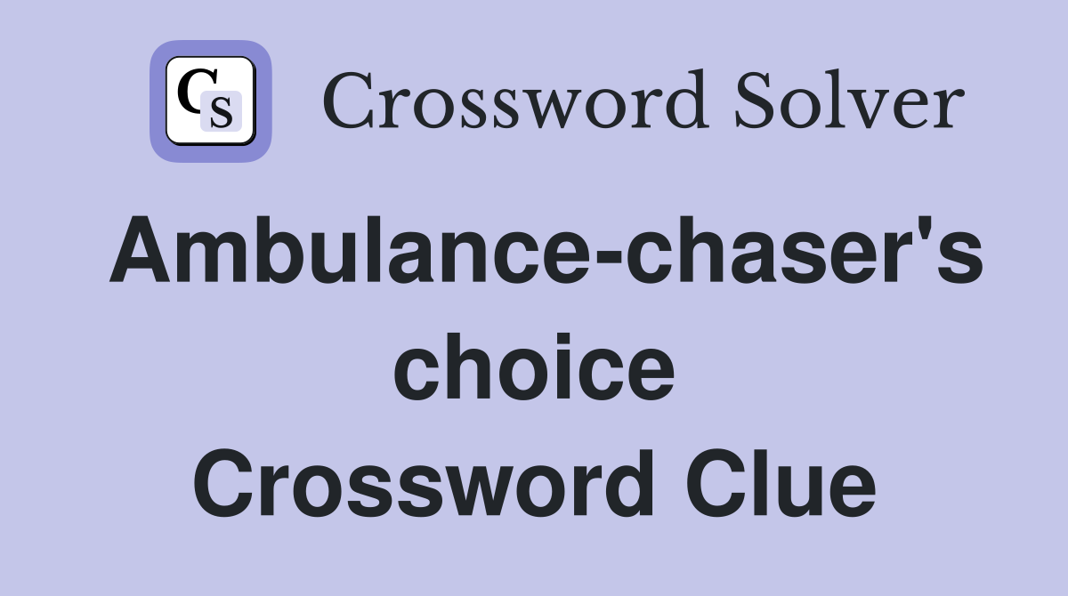 Ambulance-chaser's choice Crossword Clue
