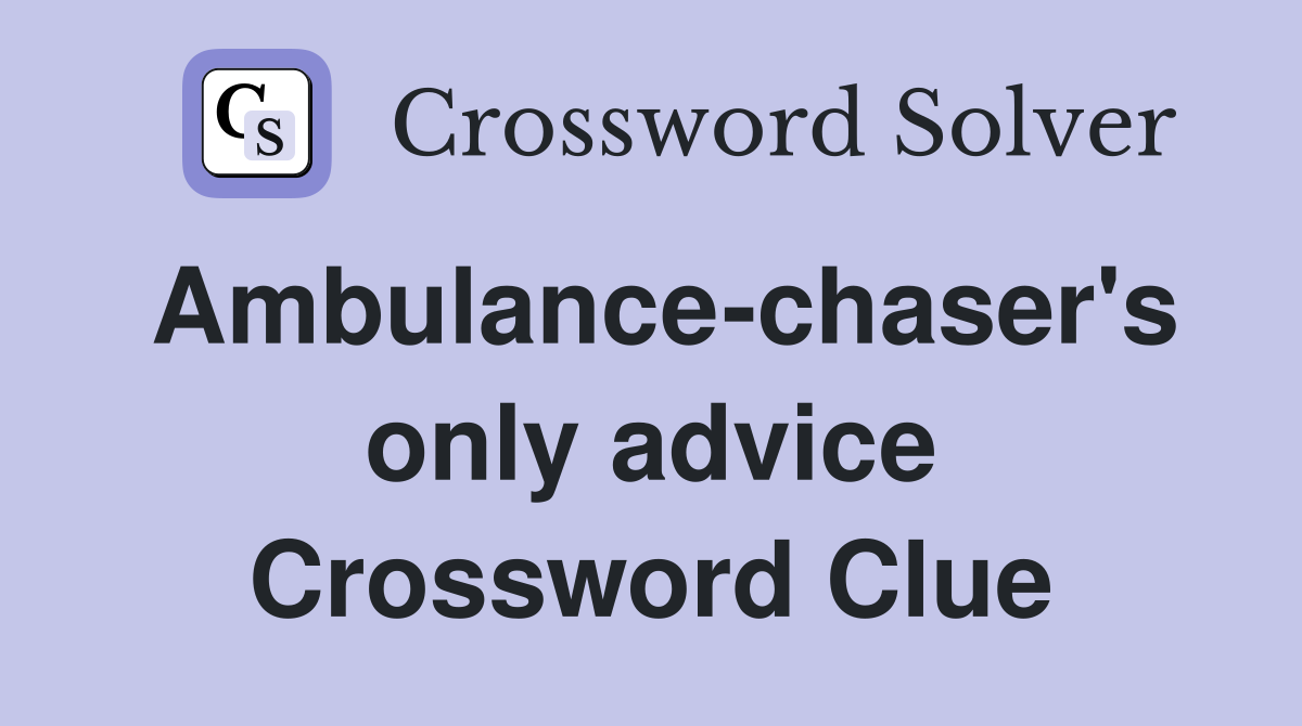 Ambulance-chaser's only advice Crossword Clue
