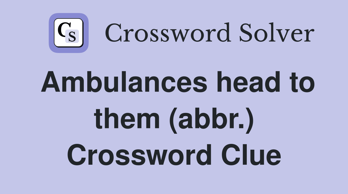 Ambulances head to them (abbr.) Crossword Clue
