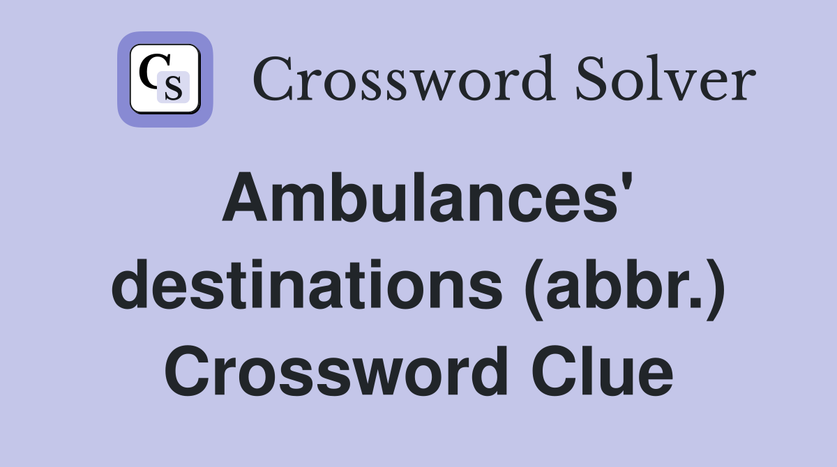 Ambulances' destinations (abbr.) Crossword Clue