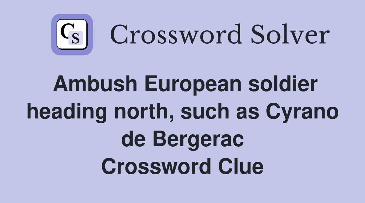 Ambush European soldier heading north, such as Cyrano de Bergerac Crossword Clue