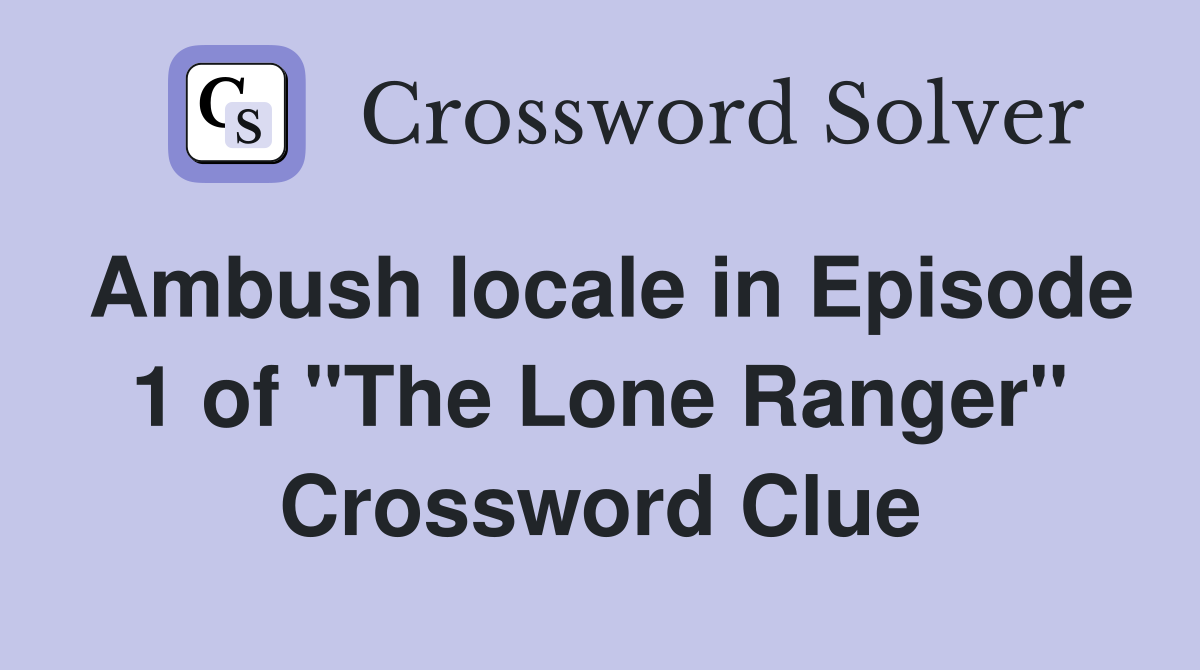 Ambush locale in Episode 1 of "The Lone Ranger" Crossword Clue