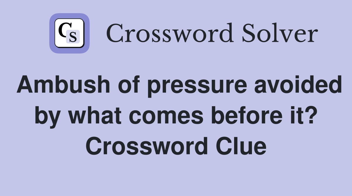 Ambush of pressure avoided by what comes before it? Crossword Clue