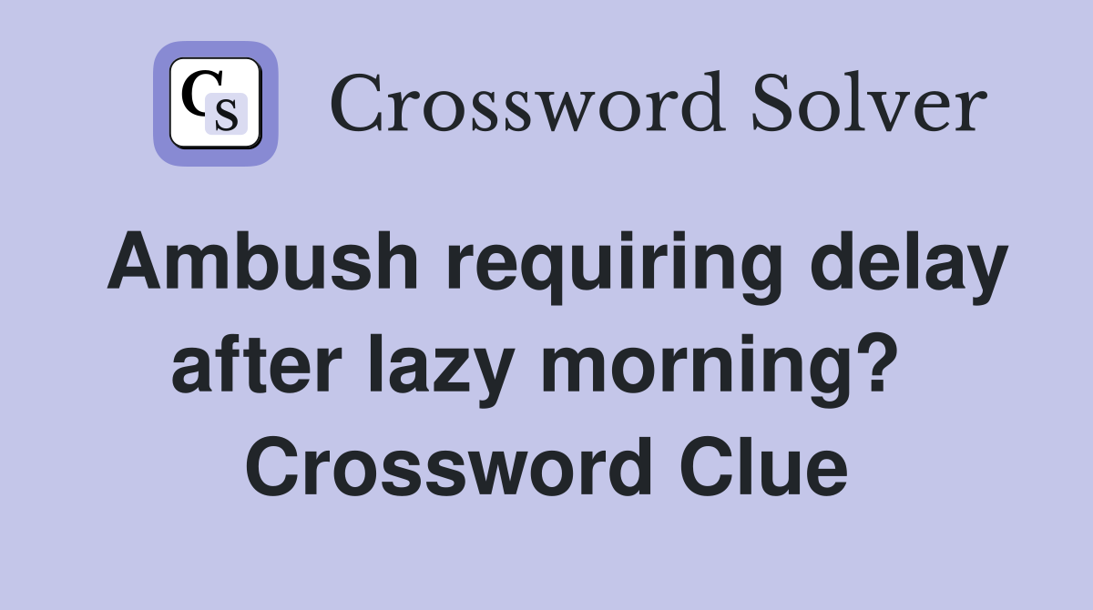 Ambush requiring delay after lazy morning?  Crossword Clue