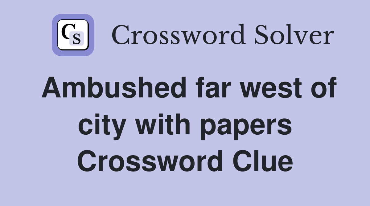 Ambushed far west of city with papers Crossword Clue
