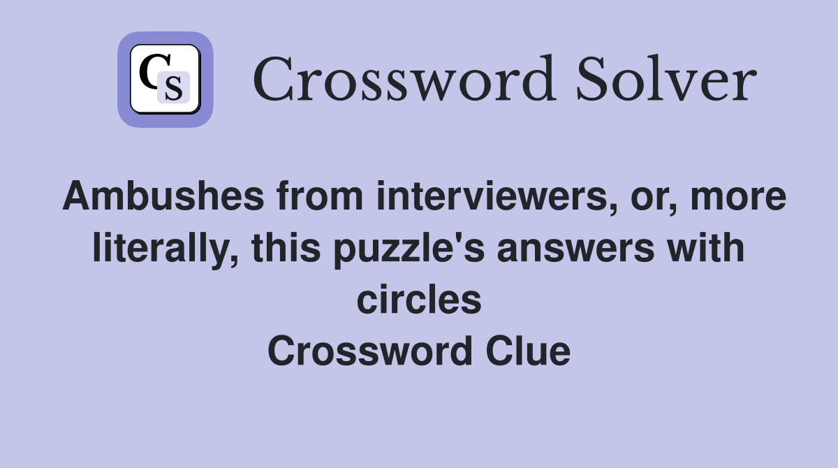 Ambushes from interviewers, or, more literally, this puzzle's answers with circles Crossword Clue