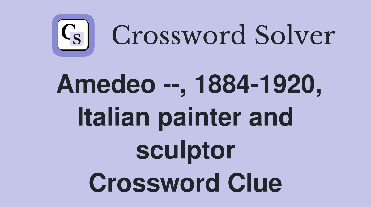 Amedeo --, 1884-1920, Italian painter and sculptor Crossword Clue