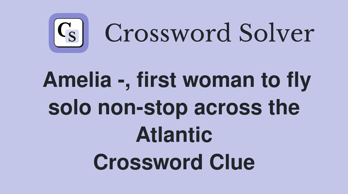 Amelia -, first woman to fly solo non-stop across the Atlantic Crossword Clue