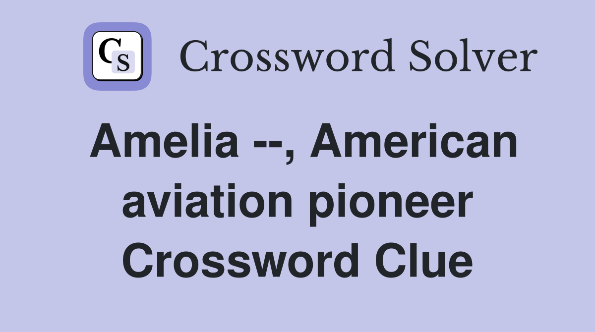 Amelia --, American aviation pioneer Crossword Clue