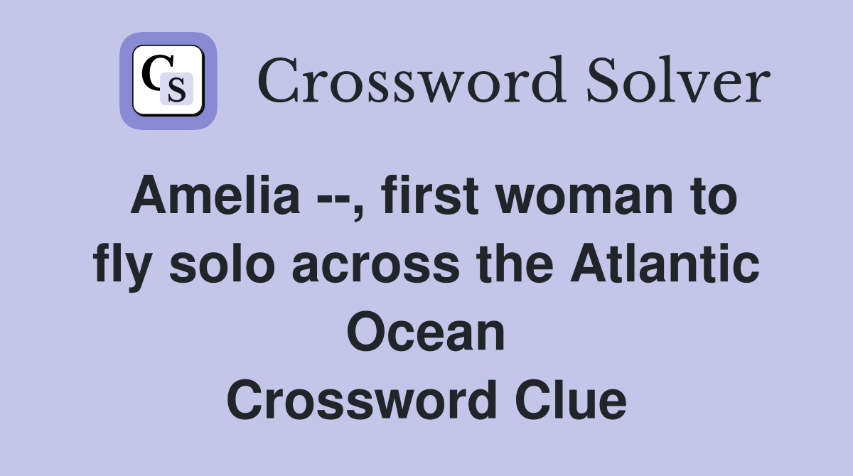 Amelia --, first woman to fly solo across the Atlantic Ocean Crossword Clue