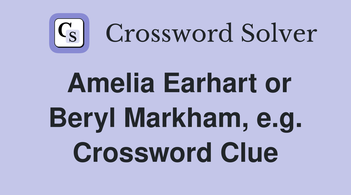 Amelia Earhart or Beryl Markham, e.g. Crossword Clue