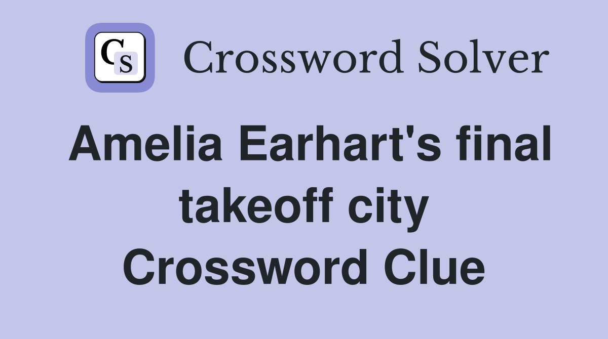 Amelia Earhart's final takeoff city Crossword Clue