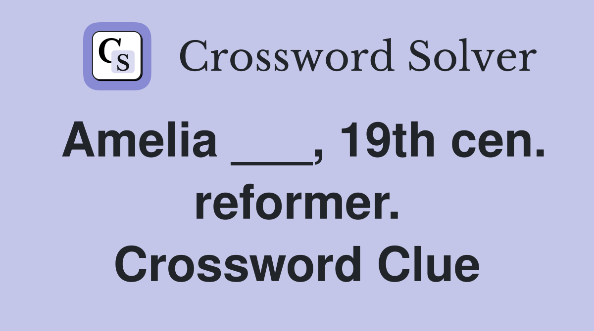 Amelia ___, 19th cen. reformer. Crossword Clue