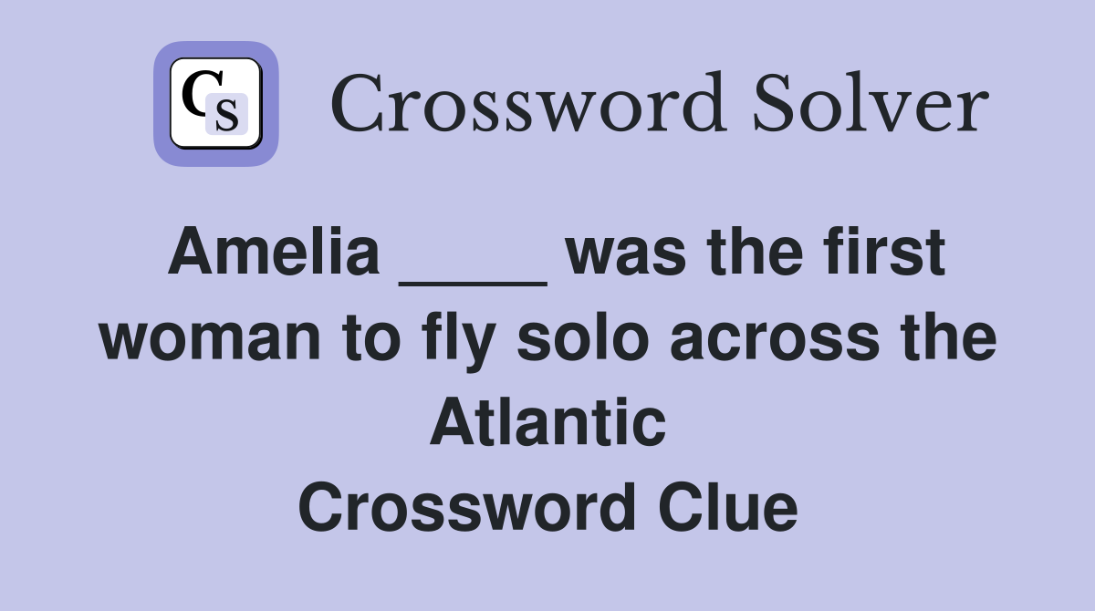 Amelia ____ was the first woman to fly solo across the Atlantic Crossword Clue