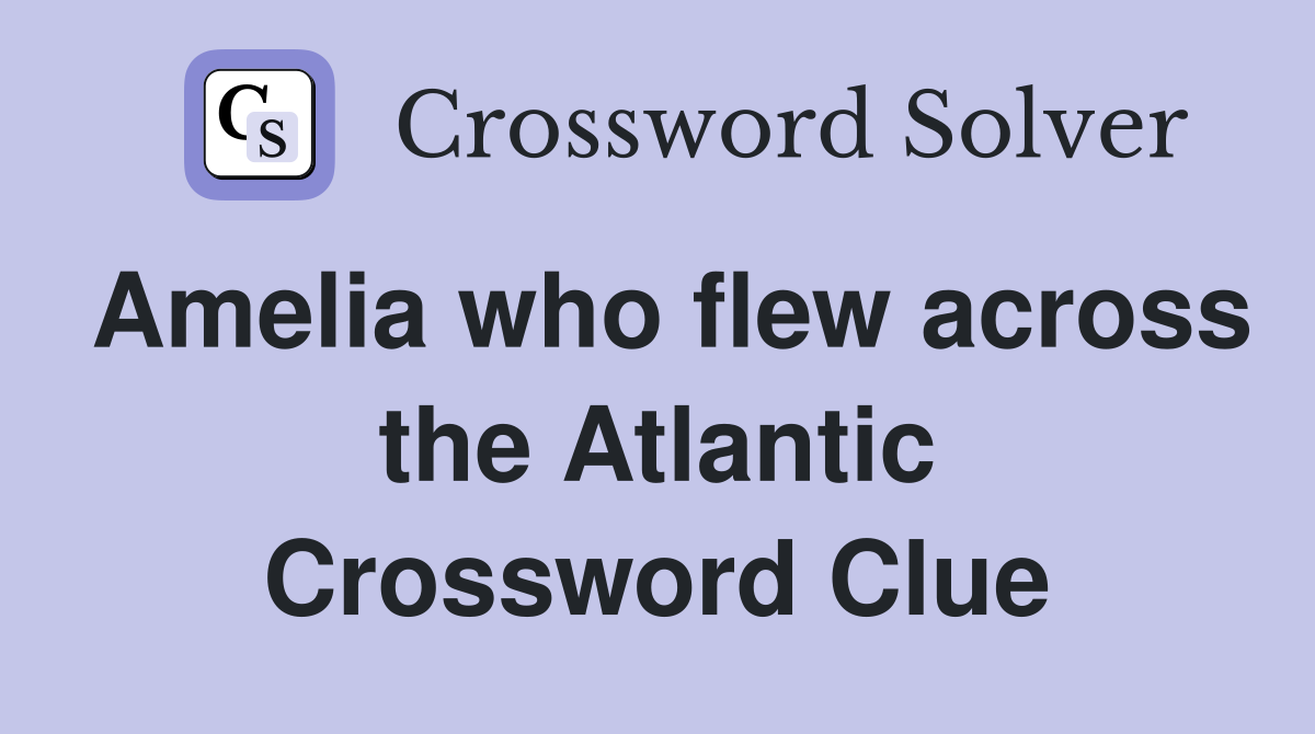 Amelia who flew across the Atlantic Crossword Clue