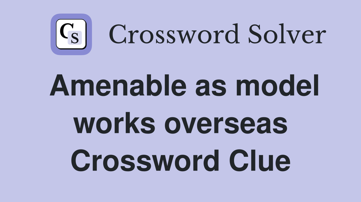 Amenable as model works overseas Crossword Clue