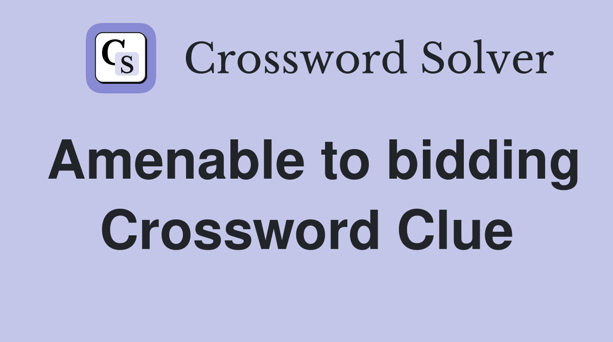 Amenable to bidding Crossword Clue