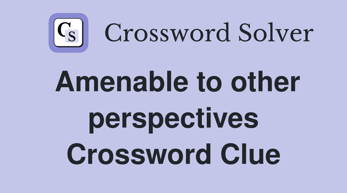 Amenable to other perspectives Crossword Clue