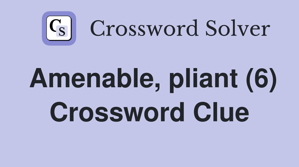 Amenable, pliant (6) Crossword Clue