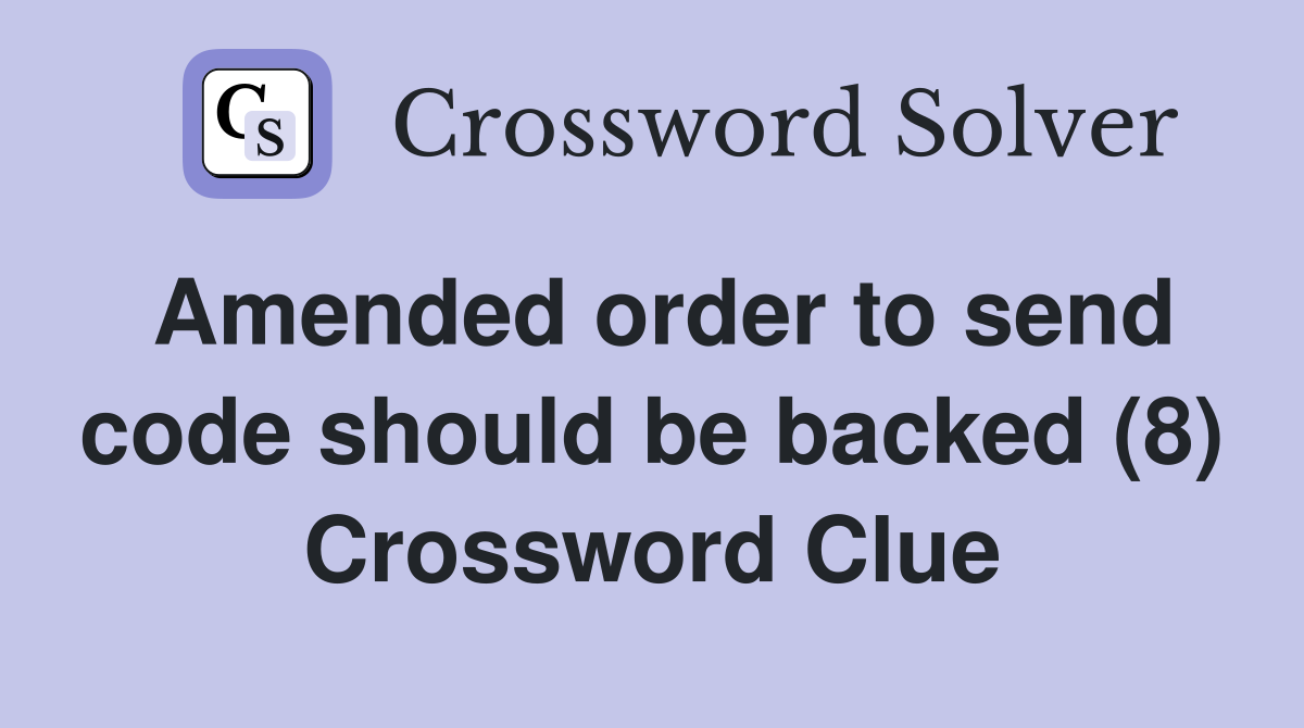 Amended order to send code should be backed (8) Crossword Clue