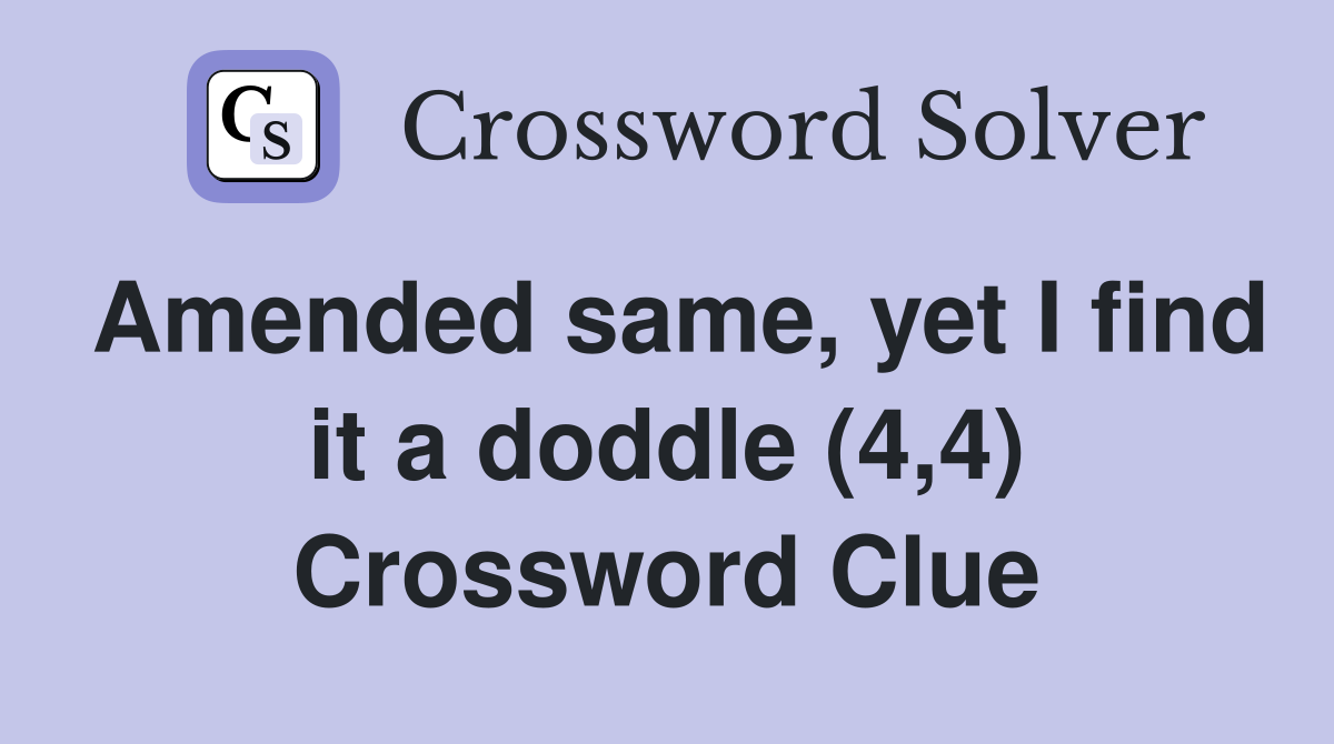 Amended same, yet I find it a doddle (4,4) Crossword Clue