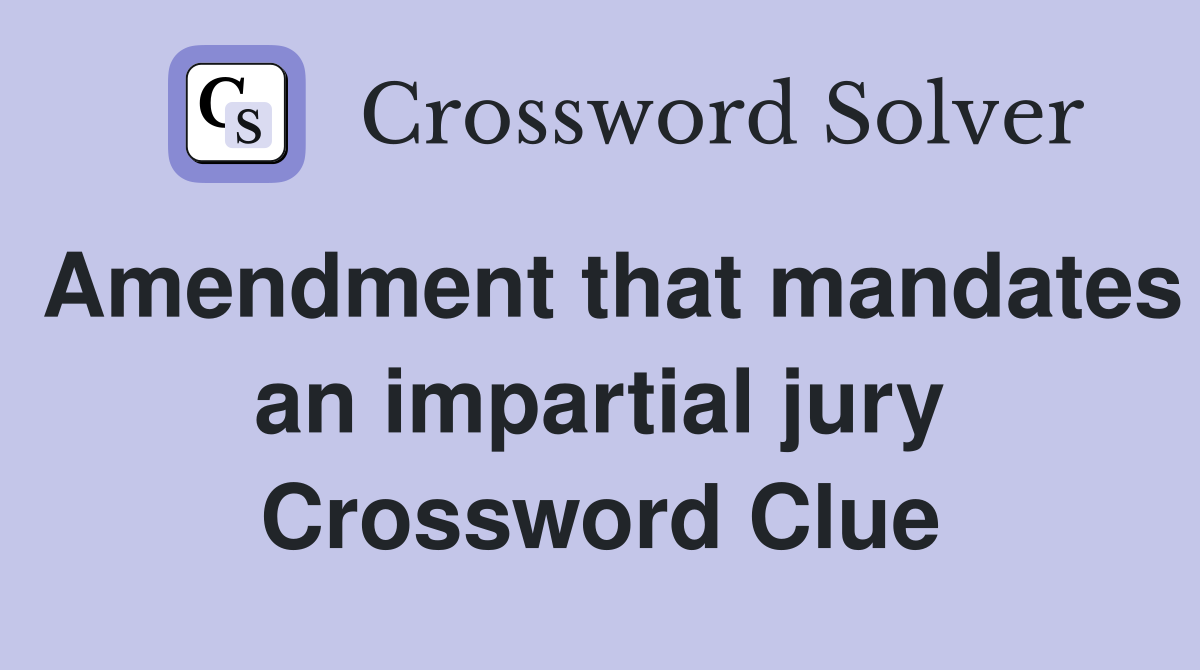 Amendment that mandates an impartial jury Crossword Clue