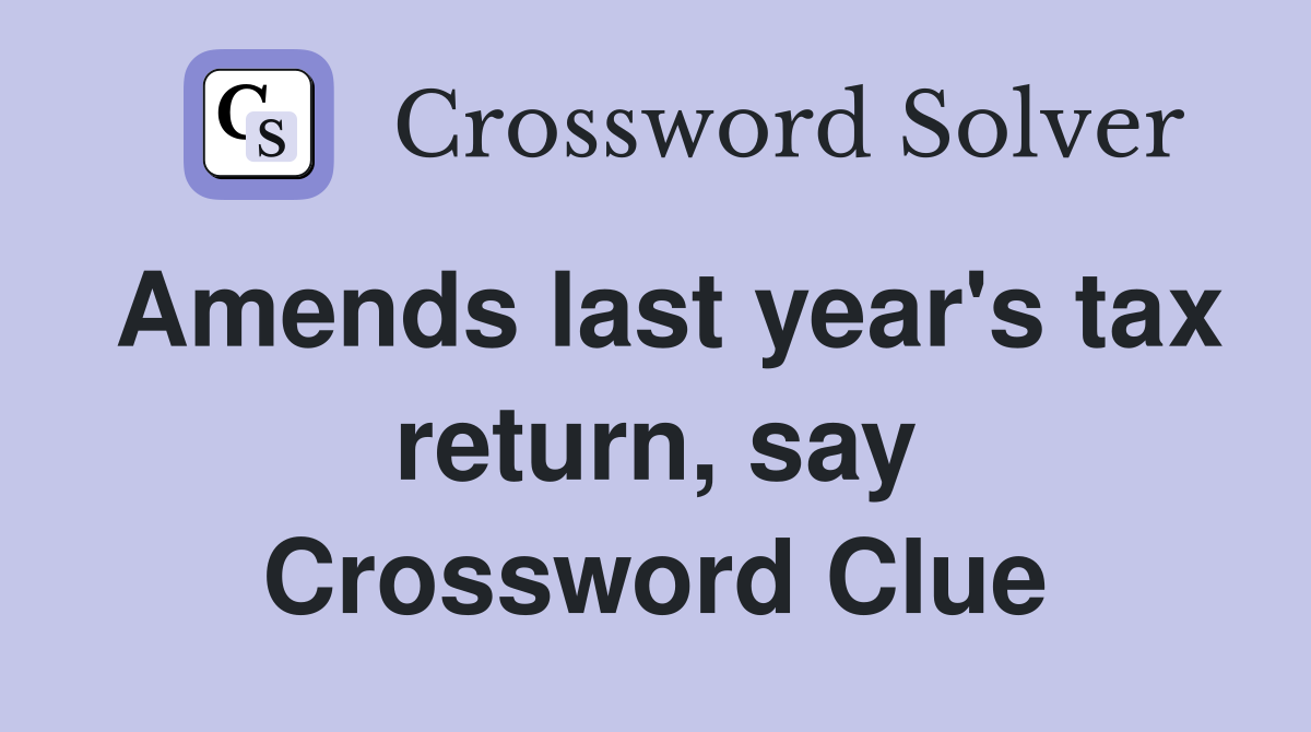 Amends last year's tax return, say Crossword Clue