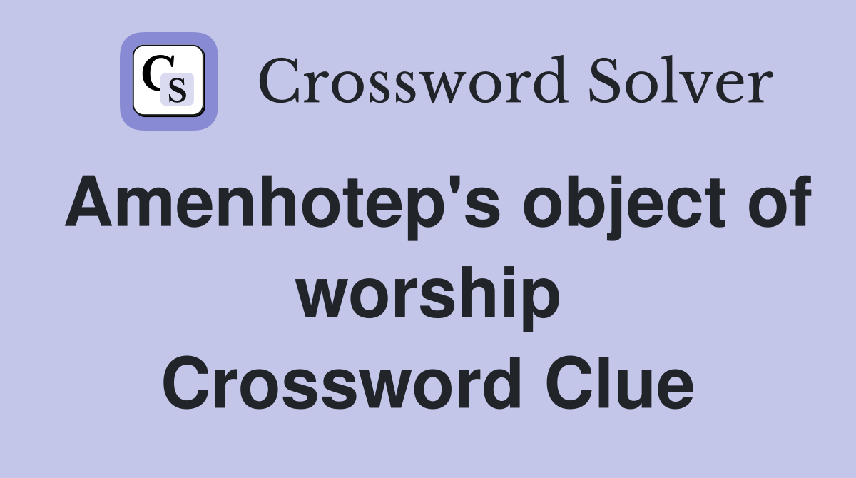 Amenhotep's object of worship Crossword Clue