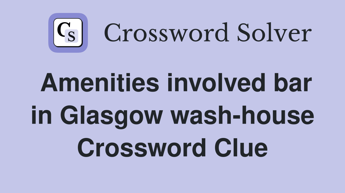 Amenities involved bar in Glasgow wash-house Crossword Clue