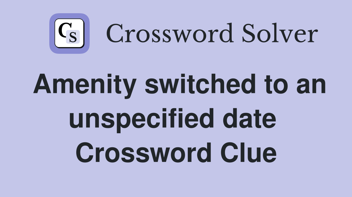 Amenity switched to an unspecified date  Crossword Clue