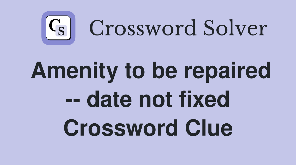 Amenity to be repaired -- date not fixed Crossword Clue