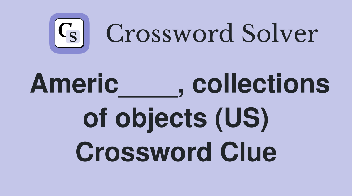 Americ____, collections of objects (US) Crossword Clue